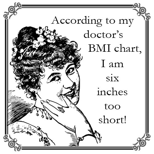 A tile saying: "According to my doctor's bmi chart, I am six inches too short!".
